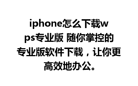 iphone怎么下载wps专业版 随你掌控的专业版软件下载，让你更高效地办公。