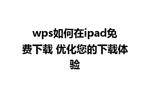 wps如何在ipad免费下载 优化您的下载体验