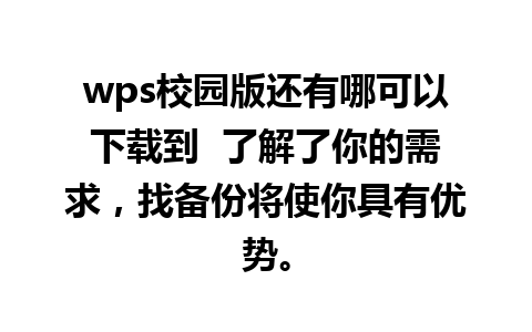 wps校园版还有哪可以下载到  了解了你的需求，找备份将使你具有优势。