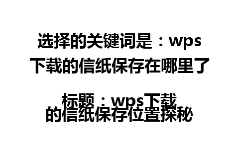 选择的关键词是：wps下载的信纸保存在哪里了  
标题：wps下载的信纸保存位置探秘