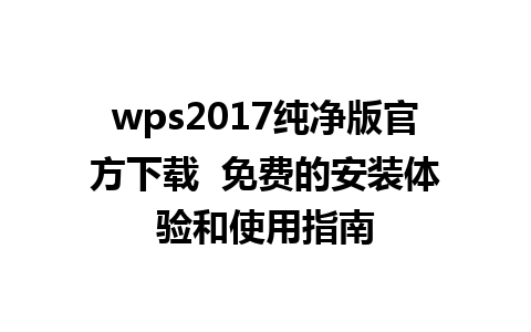 wps2017纯净版官方下载  免费的安装体验和使用指南