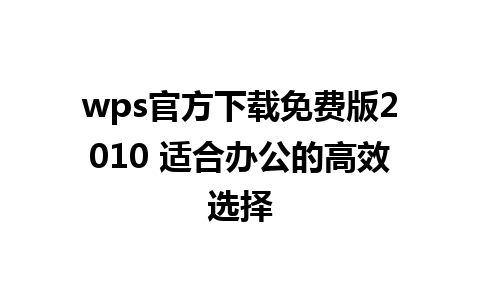 wps官方下载免费版2010 适合办公的高效选择