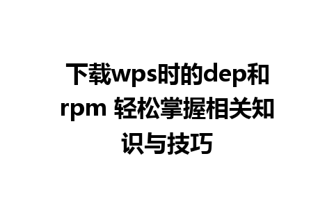 下载wps时的dep和rpm 轻松掌握相关知识与技巧