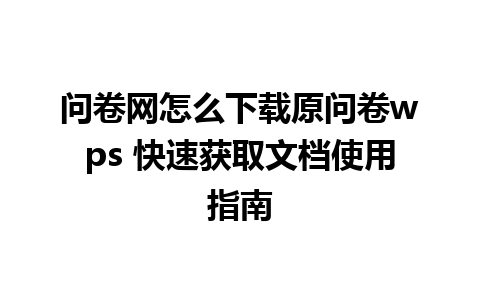 问卷网怎么下载原问卷wps 快速获取文档使用指南