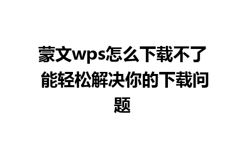 蒙文wps怎么下载不了 能轻松解决你的下载问题