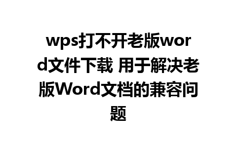 wps打不开老版word文件下载 用于解决老版Word文档的兼容问题