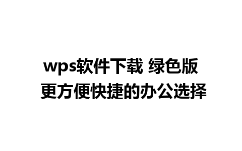 wps软件下载 绿色版 更方便快捷的办公选择