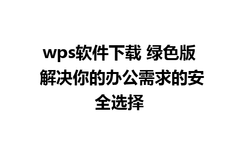 wps软件下载 绿色版 解决你的办公需求的安全选择