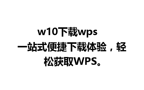 w10下载wps   一站式便捷下载体验，轻松获取WPS。