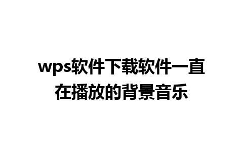 wps软件下载软件一直在播放的背景音乐