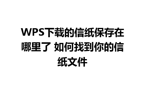 WPS下载的信纸保存在哪里了 如何找到你的信纸文件