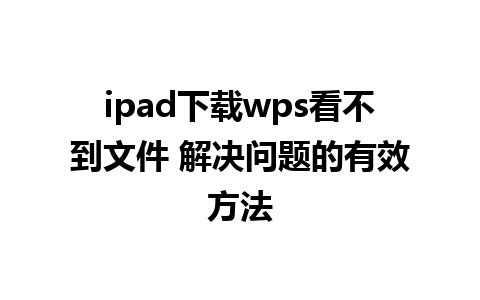 ipad下载wps看不到文件 解决问题的有效方法