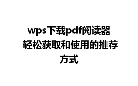 wps下载pdf阅读器 轻松获取和使用的推荐方式