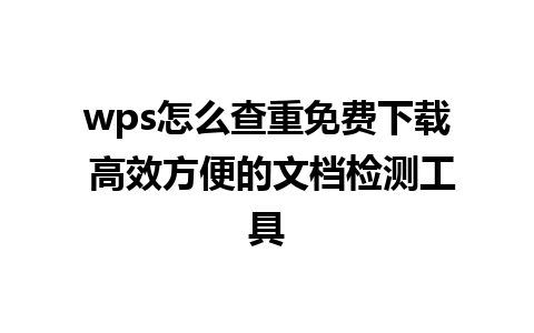 wps怎么查重免费下载 高效方便的文档检测工具