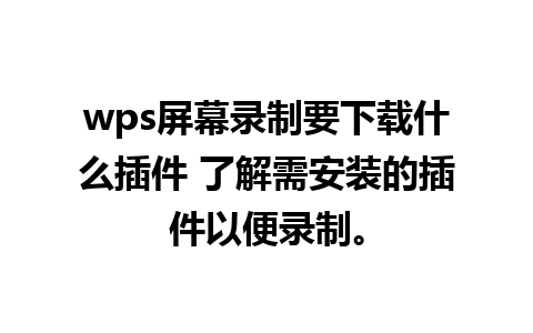 wps屏幕录制要下载什么插件 了解需安装的插件以便录制。