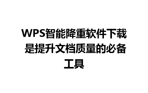 WPS智能降重软件下载 是提升文档质量的必备工具