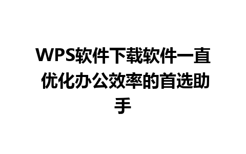 WPS软件下载软件一直 优化办公效率的首选助手