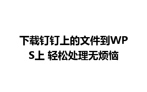 下载钉钉上的文件到WPS上 轻松处理无烦恼