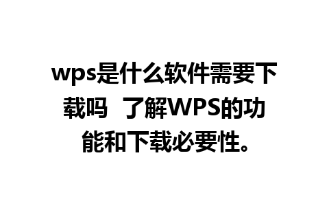 wps是什么软件需要下载吗  了解WPS的功能和下载必要性。