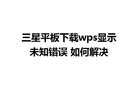  三星平板下载wps显示未知错误 如何解决 

