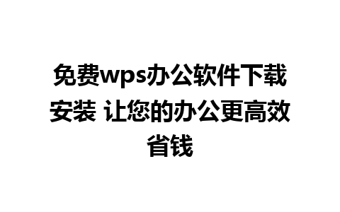 免费wps办公软件下载安装 让您的办公更高效省钱