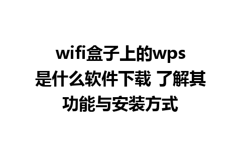 wifi盒子上的wps是什么软件下载 了解其功能与安装方式