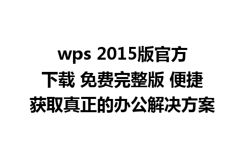 wps 2015版官方下载 免费完整版 便捷获取真正的办公解决方案