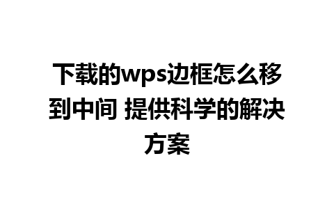 下载的wps边框怎么移到中间 提供科学的解决方案