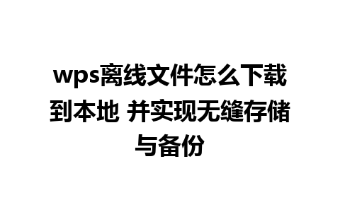 wps离线文件怎么下载到本地 并实现无缝存储与备份