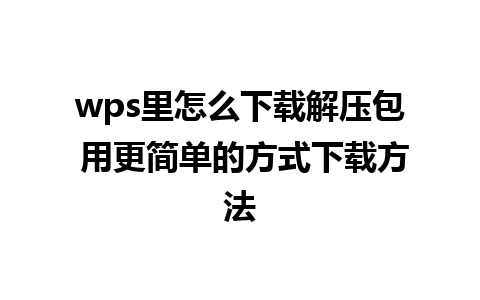 wps里怎么下载解压包 用更简单的方式下载方法