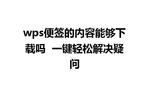 wps便签的内容能够下载吗  一键轻松解决疑问