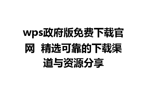 wps政府版免费下载官网  精选可靠的下载渠道与资源分享