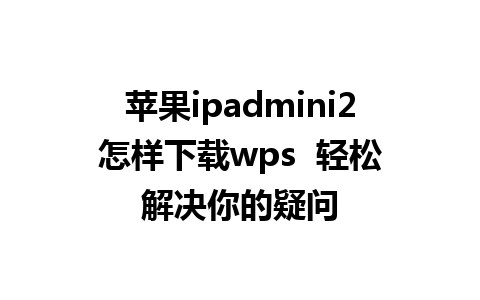 苹果ipadmini2怎样下载wps  轻松解决你的疑问