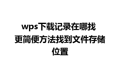 wps下载记录在哪找 更简便方法找到文件存储位置