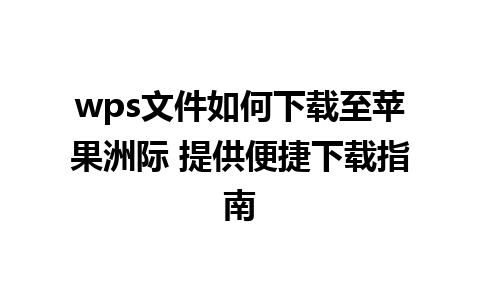 wps文件如何下载至苹果洲际 提供便捷下载指南