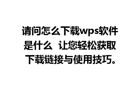 请问怎么下载wps软件是什么  让您轻松获取下载链接与使用技巧。