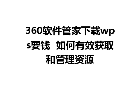 360软件管家下载wps要钱  如何有效获取和管理资源