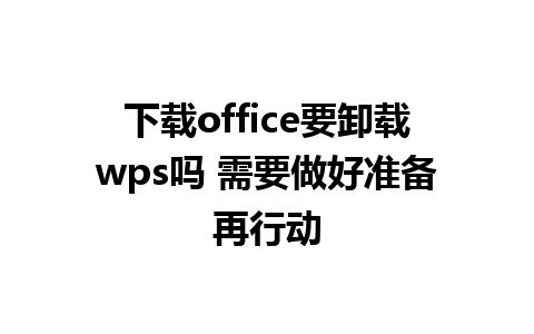 下载office要卸载wps吗 需要做好准备再行动