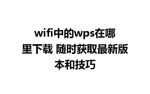 wifi中的wps在哪里下载 随时获取最新版本和技巧