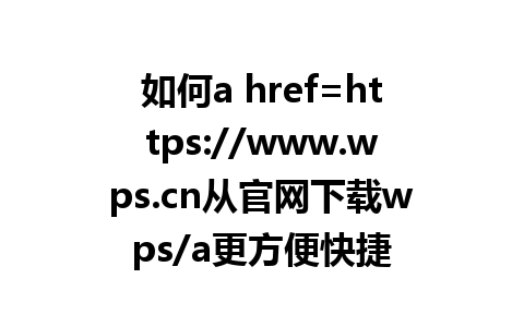 如何a href=https://www.wps.cn从官网下载wps/a更方便快捷