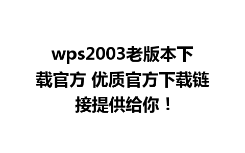 wps2003老版本下载官方 优质官方下载链接提供给你！