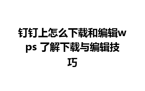 钉钉上怎么下载和编辑wps 了解下载与编辑技巧