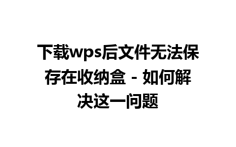 下载wps后文件无法保存在收纳盒 - 如何解决这一问题