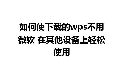 如何使下载的wps不用微软 在其他设备上轻松使用 