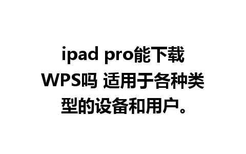 ipad pro能下载WPS吗 适用于各种类型的设备和用户。