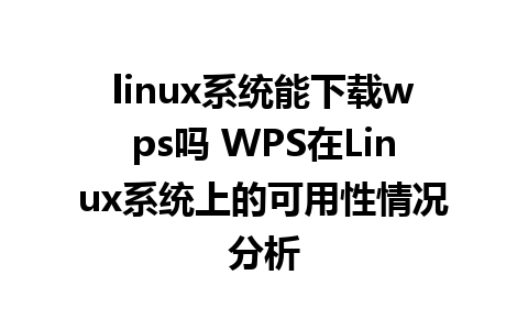 linux系统能下载wps吗 WPS在Linux系统上的可用性情况分析