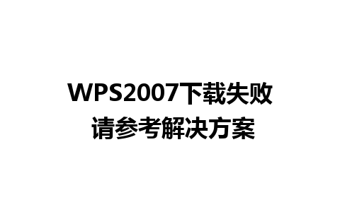 WPS2007下载失败 请参考解决方案