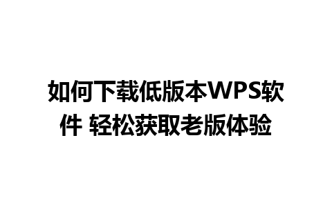 如何下载低版本WPS软件 轻松获取老版体验