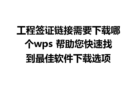 工程签证链接需要下载哪个wps 帮助您快速找到最佳软件下载选项