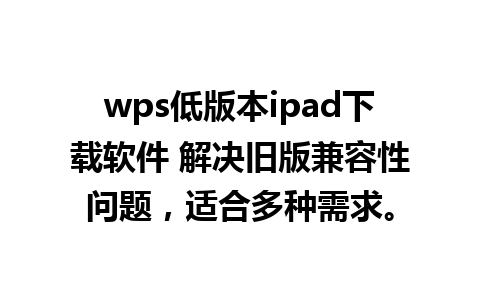 wps低版本ipad下载软件 解决旧版兼容性问题，适合多种需求。